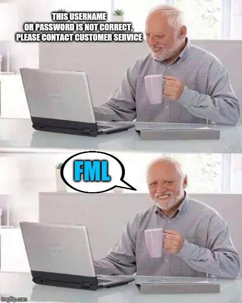 Hide the Pain Harold Meme | THIS USERNAME OR PASSWORD IS NOT CORRECT, 
PLEASE CONTACT CUSTOMER SERVICE; FML | image tagged in memes,hide the pain harold | made w/ Imgflip meme maker