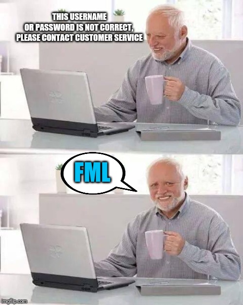 Hide the Pain Harold | THIS USERNAME OR PASSWORD IS NOT CORRECT, 
PLEASE CONTACT CUSTOMER SERVICE; FML | image tagged in memes,hide the pain harold | made w/ Imgflip meme maker