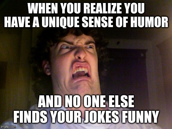 Oh No | WHEN YOU REALIZE YOU HAVE A UNIQUE SENSE OF HUMOR; AND NO ONE ELSE FINDS YOUR JOKES FUNNY | image tagged in memes,oh no | made w/ Imgflip meme maker