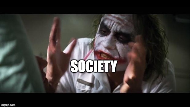 And everybody loses their minds | SOCIETY | image tagged in memes,and everybody loses their minds | made w/ Imgflip meme maker