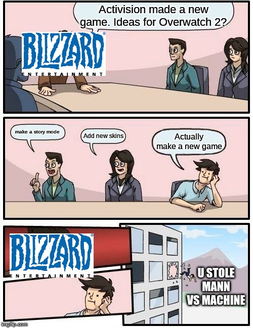 Boardroom Meeting Suggestion | Activision made a new game. Ideas for Overwatch 2? make a story mode; Add new skins; Actually make a new game; U STOLE MANN VS MACHINE | image tagged in memes,boardroom meeting suggestion | made w/ Imgflip meme maker