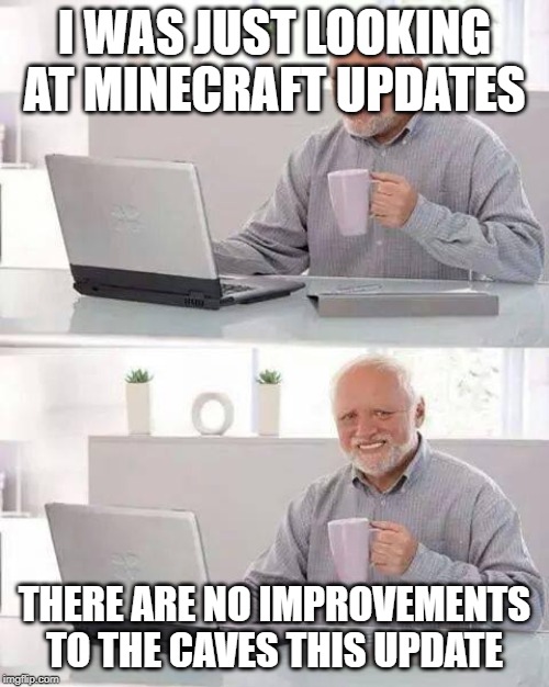 Hide the Pain Harold | I WAS JUST LOOKING AT MINECRAFT UPDATES; THERE ARE NO IMPROVEMENTS TO THE CAVES THIS UPDATE | image tagged in memes,hide the pain harold | made w/ Imgflip meme maker