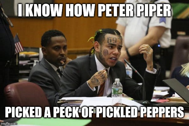 Tekashi snitching | I KNOW HOW PETER PIPER; PICKED A PECK OF PICKLED PEPPERS | image tagged in tekashi snitching | made w/ Imgflip meme maker