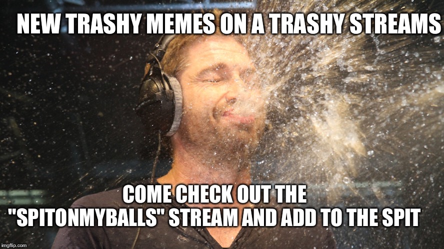 If your not grossed out by this, then you too may have spit on his balls lol | NEW TRASHY MEMES ON A TRASHY STREAMS; COME CHECK OUT THE "SPITONMYBALLS" STREAM AND ADD TO THE SPIT | image tagged in laugh spit | made w/ Imgflip meme maker