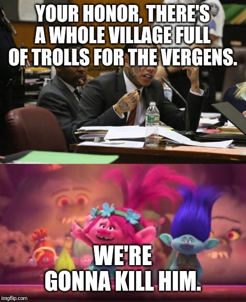 YOUR HONOR, THERE'S A WHOLE VILLAGE FULL OF TROLLS FOR THE VERGENS. WE'RE GONNA KILL HIM. | image tagged in trolls movie,tekashi snitching | made w/ Imgflip meme maker