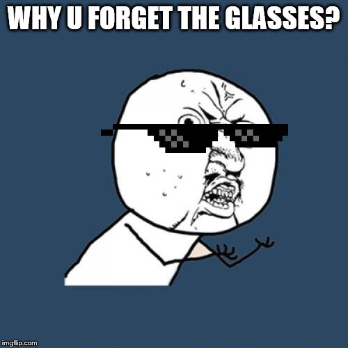 Y U No Meme | WHY U FORGET THE GLASSES? | image tagged in memes,y u no | made w/ Imgflip meme maker