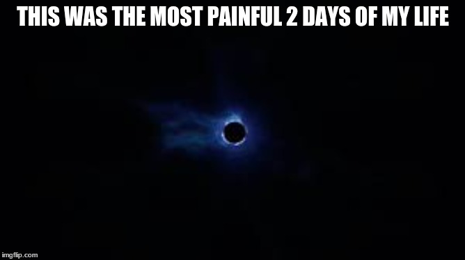 Fortnite Black Hole | THIS WAS THE MOST PAINFUL 2 DAYS OF MY LIFE | image tagged in fortnite black hole | made w/ Imgflip meme maker