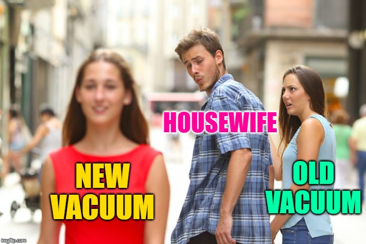 Old Vacuums Suck | HOUSEWIFE; OLD VACUUM; NEW VACUUM | image tagged in distracted boyfriend,funny memes,housewife,housework,vacuum cleaner,upgrade | made w/ Imgflip meme maker
