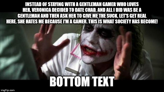 Joker Mind Loss | INSTEAD OF STAYING WITH A GENTLEMAN GAMER WHO LOVES HER, VERONICA DECIDED TO DATE CHAD. AND ALL I DID WAS BE A GENTLEMAN AND THEN ASK HER TO | image tagged in joker mind loss | made w/ Imgflip meme maker