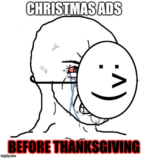 Pretending To Be Happy, Hiding Crying Behind A Mask | CHRISTMAS ADS; BEFORE THANKSGIVING | image tagged in pretending to be happy hiding crying behind a mask | made w/ Imgflip meme maker
