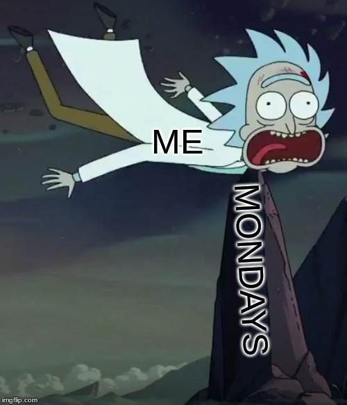 Rick on a Monday | ME; MONDAYS | image tagged in rick and morty,mondays,death,rick's death,dank memes,rick memes | made w/ Imgflip meme maker