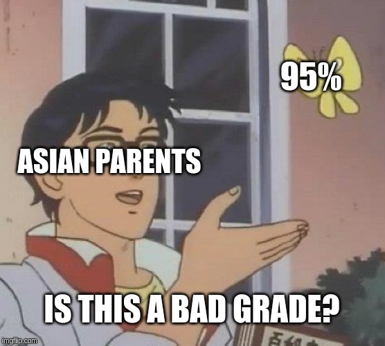 This defines my parents :-| | 95%; ASIAN PARENTS; IS THIS A BAD GRADE? | image tagged in memes,is this a pigeon,middle school | made w/ Imgflip meme maker