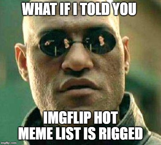 What if i told you | WHAT IF I TOLD YOU; IMGFLIP HOT MEME LIST IS RIGGED | image tagged in what if i told you | made w/ Imgflip meme maker