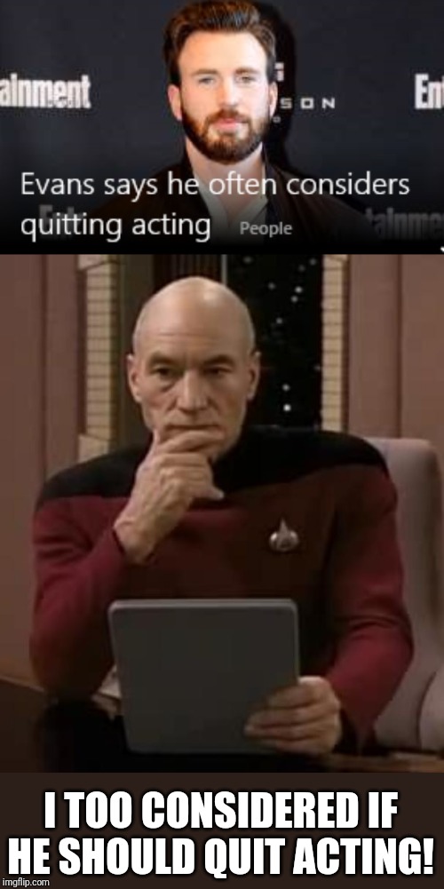 I TOO CONSIDERED IF HE SHOULD QUIT ACTING! | image tagged in picard thinking | made w/ Imgflip meme maker