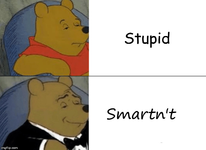 Tuxedo Winnie The Pooh Meme | Stupid; Smartn't | image tagged in memes,tuxedo winnie the pooh | made w/ Imgflip meme maker