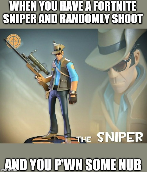 The Sniper | WHEN YOU HAVE A FORTNITE SNIPER AND RANDOMLY SHOOT; AND YOU P'WN SOME NUB | image tagged in the sniper | made w/ Imgflip meme maker