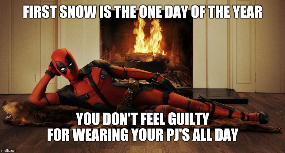 It's Snowing | FIRST SNOW IS THE ONE DAY OF THE YEAR; YOU DON'T FEEL GUILTY FOR WEARING YOUR PJ'S ALL DAY | image tagged in deadpool fireplace,snow,snow day,snowman,fireplace,memes | made w/ Imgflip meme maker