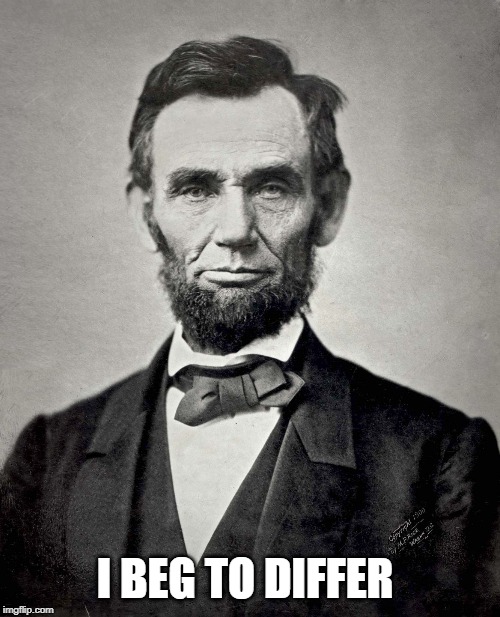 Abraham Lincoln | I BEG TO DIFFER | image tagged in abraham lincoln | made w/ Imgflip meme maker