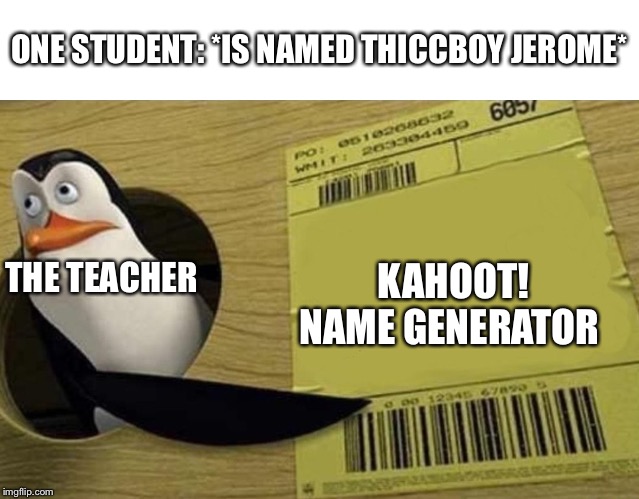 Kowalski | ONE STUDENT: *IS NAMED THICCBOY JEROME*; KAHOOT! NAME GENERATOR; THE TEACHER | image tagged in kowalski | made w/ Imgflip meme maker