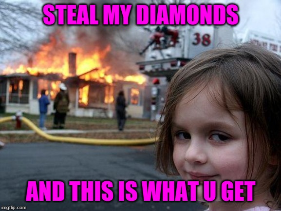 Disaster Girl | STEAL MY DIAMONDS; AND THIS IS WHAT U GET | image tagged in memes,disaster girl | made w/ Imgflip meme maker