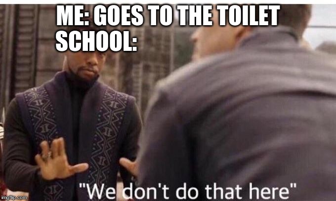 We dont do that here | ME: GOES TO THE TOILET
SCHOOL: | image tagged in we dont do that here | made w/ Imgflip meme maker
