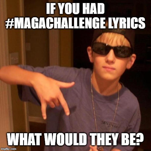 rapper nick | IF YOU HAD #MAGACHALLENGE LYRICS; WHAT WOULD THEY BE? | image tagged in rapper nick | made w/ Imgflip meme maker