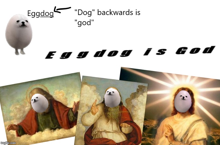 EGGDOG IS GOD CONFIRMED | image tagged in eggdog,egg,dog,god | made w/ Imgflip meme maker