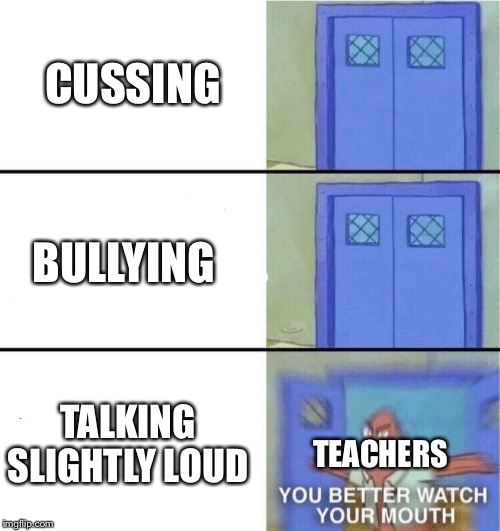 You better watch your mouth | CUSSING; BULLYING; TALKING SLIGHTLY LOUD; TEACHERS | image tagged in you better watch your mouth | made w/ Imgflip meme maker