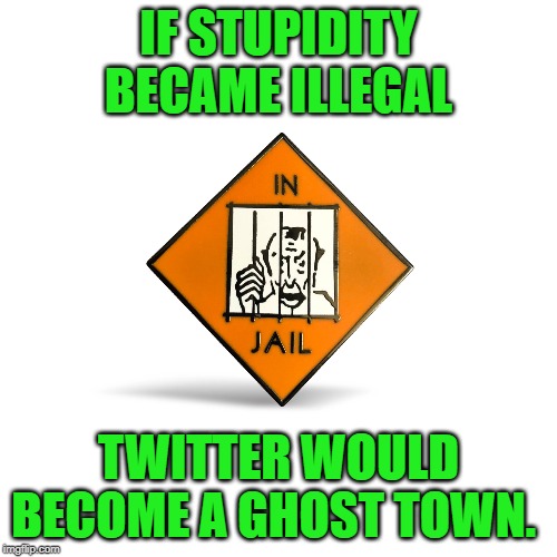 Social Media
Where the one eyed man is king on the island of the blind. | IF STUPIDITY BECAME ILLEGAL; TWITTER WOULD BECOME A GHOST TOWN. | image tagged in twitter,jail,stupid,stupid people,social media,funny | made w/ Imgflip meme maker