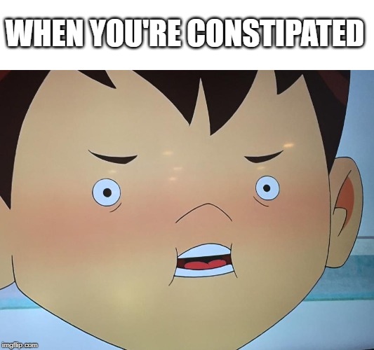 Constipation | WHEN YOU'RE CONSTIPATED | image tagged in constipation | made w/ Imgflip meme maker