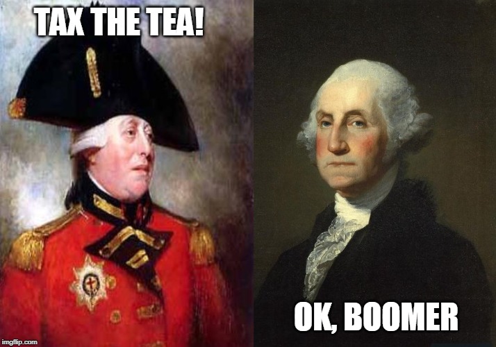 George Washington, the original OK, Boomer | TAX THE TEA! OK, BOOMER | image tagged in revolution,boomer,baby boomers,politics lol | made w/ Imgflip meme maker