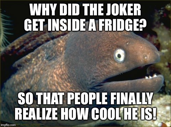 Bad Joke Eel | WHY DID THE JOKER GET INSIDE A FRIDGE? SO THAT PEOPLE FINALLY REALIZE HOW COOL HE IS! | image tagged in memes,bad joke eel | made w/ Imgflip meme maker