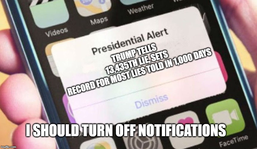 Presidential Alert Meme | TRUMP TELLS 13,435TH LIE, SETS RECORD FOR MOST LIES TOLD IN 1,000 DAYS; I SHOULD TURN OFF NOTIFICATIONS | image tagged in memes,presidential alert | made w/ Imgflip meme maker