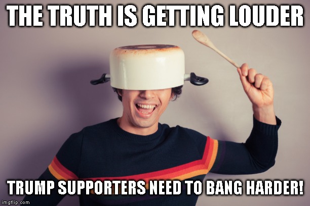 Your Problem is Obvious | THE TRUTH IS GETTING LOUDER; TRUMP SUPPORTERS NEED TO BANG HARDER! | image tagged in impeach trump,traitor,criminal,liar,corrupt,fake | made w/ Imgflip meme maker