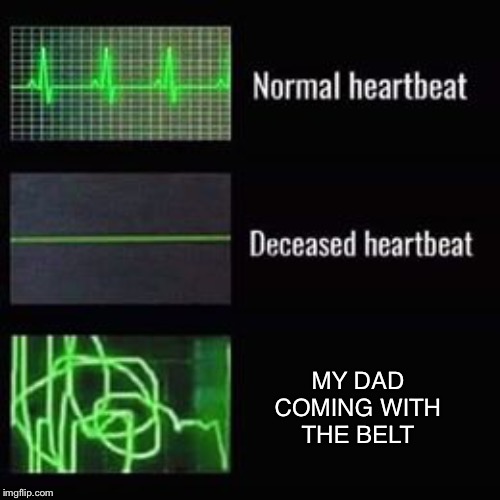 heartbeat rate | MY DAD COMING WITH THE BELT | image tagged in heartbeat rate | made w/ Imgflip meme maker