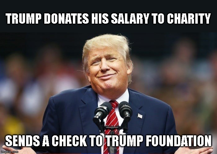 Check Never Cashed - Charity Forced to Shut Down | TRUMP DONATES HIS SALARY TO CHARITY; SENDS A CHECK TO TRUMP FOUNDATION | image tagged in corrupt,liar,conman,criminal,traitor,impeach trump | made w/ Imgflip meme maker