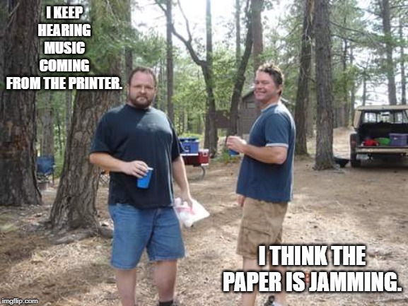 Two guys  | I KEEP HEARING MUSIC COMING FROM THE PRINTER. I THINK THE PAPER IS JAMMING. | image tagged in two guys | made w/ Imgflip meme maker