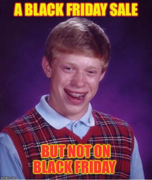 Bad Luck Brian | A BLACK FRIDAY SALE; BUT NOT ON BLACK FRIDAY | image tagged in memes,bad luck brian | made w/ Imgflip meme maker