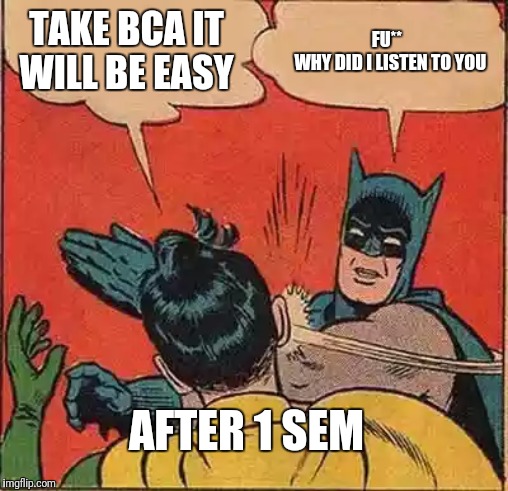 Batman Slapping Robin | TAKE BCA IT WILL BE EASY; FU** 
 WHY DID I LISTEN TO YOU; AFTER 1 SEM | image tagged in memes,batman slapping robin | made w/ Imgflip meme maker