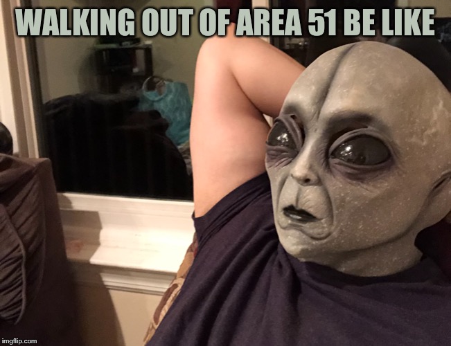 WALKING OUT OF AREA 51 BE LIKE | image tagged in area 51 | made w/ Imgflip meme maker
