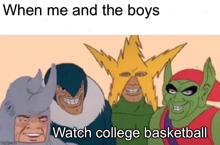 Me And The Boys | When me and the boys; Watch college basketball | image tagged in memes,me and the boys | made w/ Imgflip meme maker