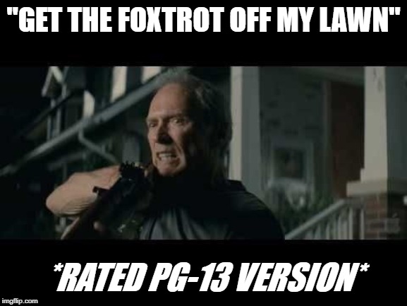 Get Off My Lawn | "GET THE FOXTROT OFF MY LAWN" *RATED PG-13 VERSION* | image tagged in get off my lawn | made w/ Imgflip meme maker