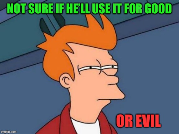 Futurama Fry Meme | NOT SURE IF HE’LL USE IT FOR GOOD OR EVIL | image tagged in memes,futurama fry | made w/ Imgflip meme maker