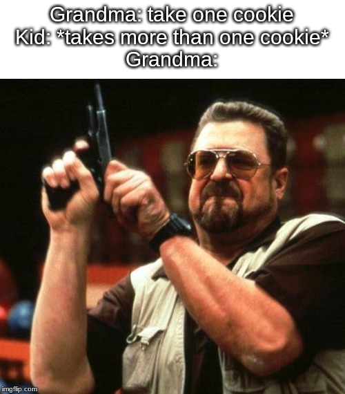 gun | Grandma: take one cookie
Kid: *takes more than one cookie*
Grandma: | image tagged in gun | made w/ Imgflip meme maker