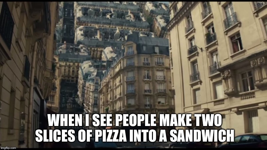 WHEN I SEE PEOPLE MAKE TWO SLICES OF PIZZA INTO A SANDWICH | image tagged in funny,wtf,inception,pizza,stupid people,memes | made w/ Imgflip meme maker