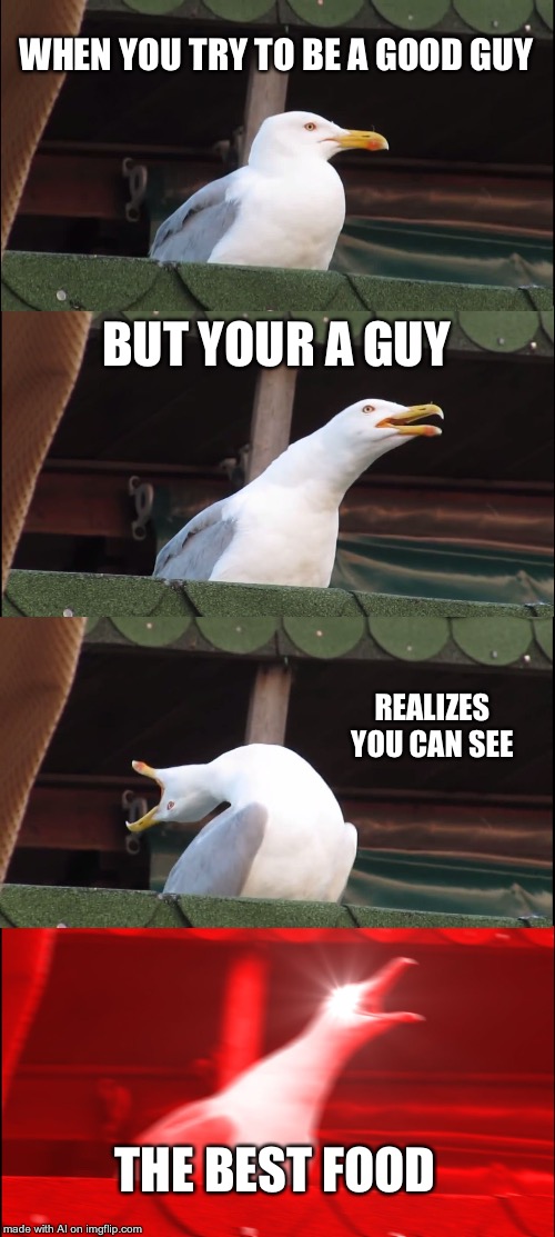 Yeah, that’s how I feel about food | WHEN YOU TRY TO BE A GOOD GUY; BUT YOUR A GUY; REALIZES YOU CAN SEE; THE BEST FOOD | image tagged in memes,inhaling seagull | made w/ Imgflip meme maker