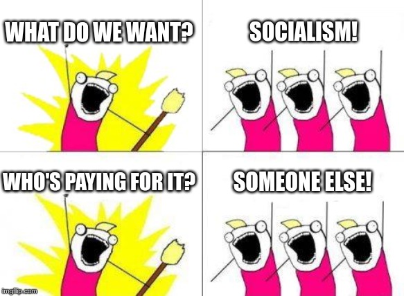 What Do We Want | WHAT DO WE WANT? SOCIALISM! WHO'S PAYING FOR IT? SOMEONE ELSE! | image tagged in memes,what do we want | made w/ Imgflip meme maker