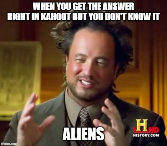 Ancient Aliens Meme | WHEN YOU GET THE ANSWER RIGHT IN KAHOOT BUT YOU DON'T KNOW IT; ALIENS | image tagged in memes,ancient aliens | made w/ Imgflip meme maker
