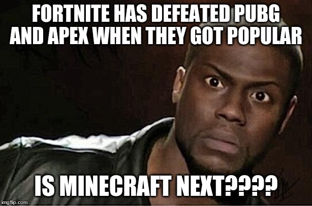 Kevin Hart | FORTNITE HAS DEFEATED PUBG AND APEX WHEN THEY GOT POPULAR; IS MINECRAFT NEXT???? | image tagged in memes,kevin hart | made w/ Imgflip meme maker