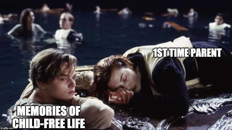 Titanic Problems | 1ST TIME PARENT; MEMORIES OF CHILD-FREE LIFE | image tagged in titanic problems | made w/ Imgflip meme maker